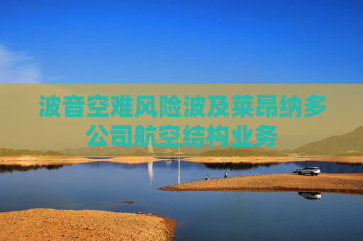 波音空难风险波及莱昂纳多公司航空结构业务