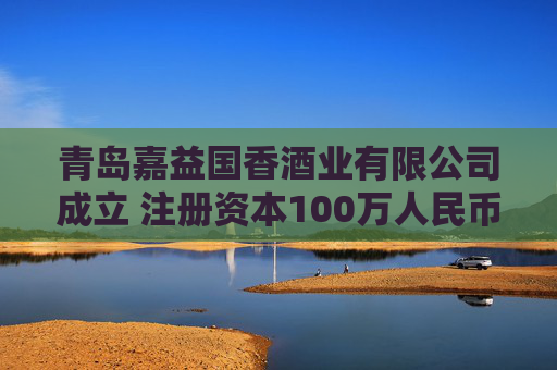 青岛嘉益国香酒业有限公司成立 注册资本100万人民币