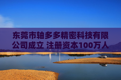 东莞市轴多多精密科技有限公司成立 注册资本100万人民币