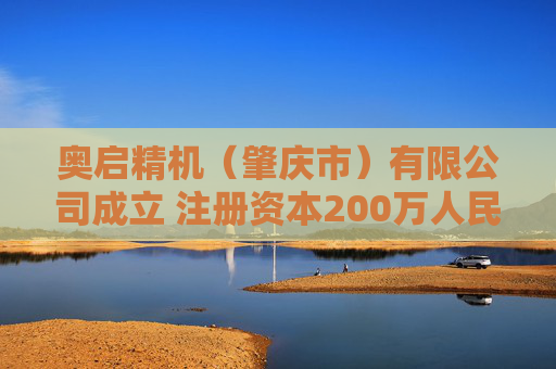 奥启精机（肇庆市）有限公司成立 注册资本200万人民币