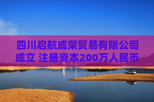 四川启航成荣贸易有限公司成立 注册资本200万人民币