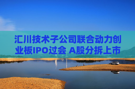 汇川技术子公司联合动力创业板IPO过会 A股分拆上市现新信号  第1张