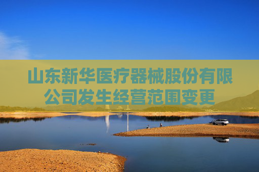 山东新华医疗器械股份有限公司发生经营范围变更