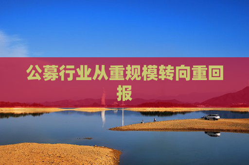 公募行业从重规模转向重回报
