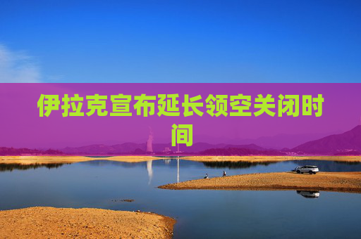 伊拉克宣布延长领空关闭时间
