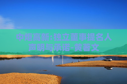 中炬高新:独立董事提名人声明与承诺-黄著文