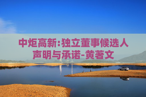 中炬高新:独立董事候选人声明与承诺-黄著文