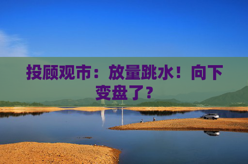 投顾观市：放量跳水！向下变盘了？  第1张
