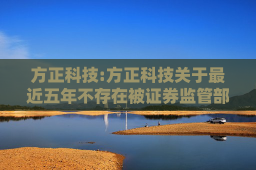 方正科技:方正科技关于最近五年不存在被证券监管部门和交易所采取处罚或监管措施的公告  第1张