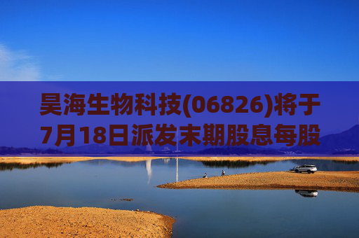昊海生物科技(06826)将于7月18日派发末期股息每股0.6元