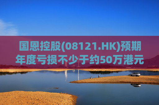 国恩控股(08121.HK)预期年度亏损不少于约50万港元  第1张