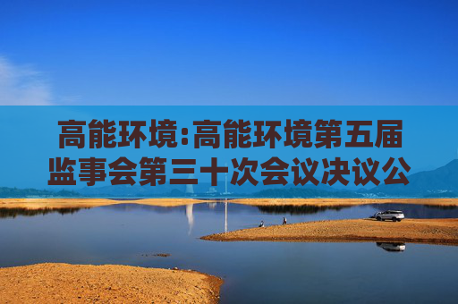 高能环境:高能环境第五届监事会第三十次会议决议公告