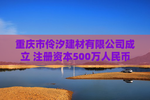 重庆市伶汐建材有限公司成立 注册资本500万人民币
