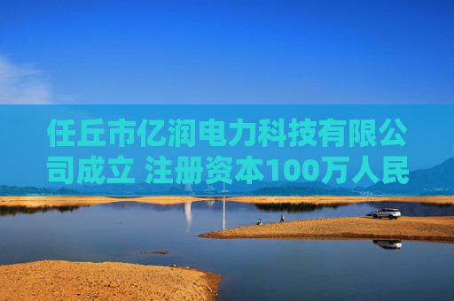 任丘市亿润电力科技有限公司成立 注册资本100万人民币