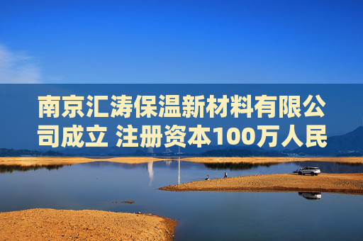 南京汇涛保温新材料有限公司成立 注册资本100万人民币  第1张