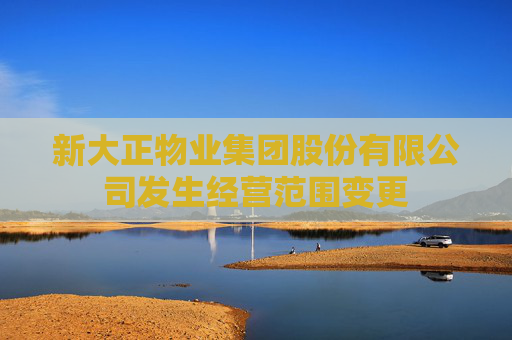 新大正物业集团股份有限公司发生经营范围变更  第1张
