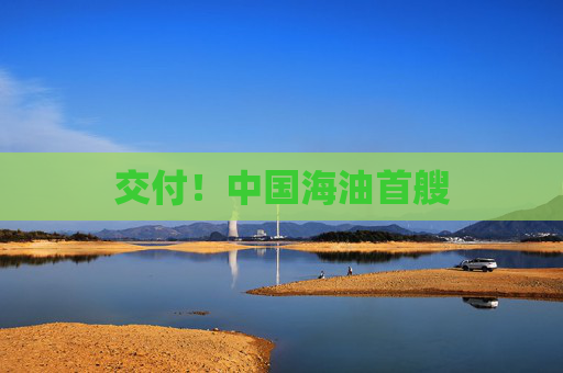交付！中国海油首艘