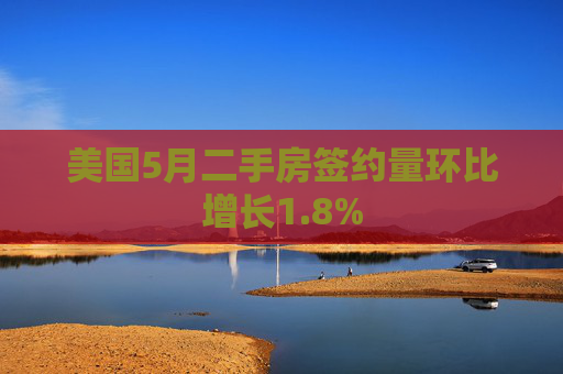 美国5月二手房签约量环比增长1.8%