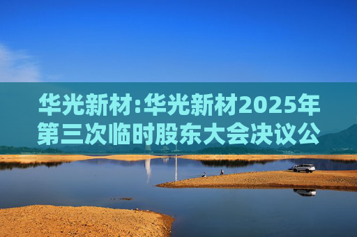 华光新材:华光新材2025年第三次临时股东大会决议公告