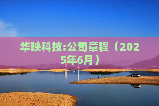 华映科技:公司章程（2025年6月）