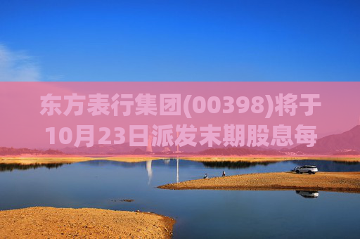 东方表行集团(00398)将于10月23日派发末期股息每股0.042港元