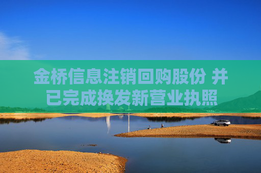 金桥信息注销回购股份 并已完成换发新营业执照