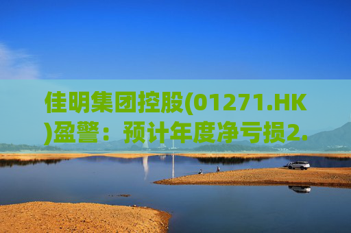 佳明集团控股(01271.HK)盈警：预计年度净亏损2.8亿至3.1亿港元