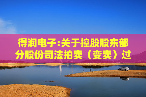 得润电子:关于控股股东部分股份司法拍卖（变卖）过户完成暨权益变动触及1%及5%整数倍的提示性公告