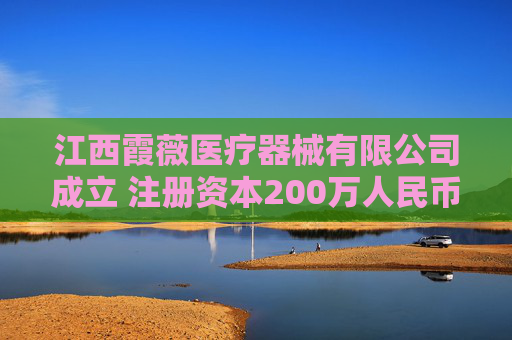 江西霞薇医疗器械有限公司成立 注册资本200万人民币