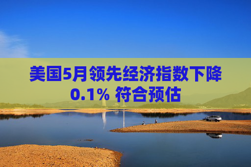 美国5月领先经济指数下降0.1% 符合预估