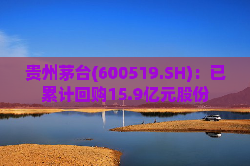 贵州茅台(600519.SH)：已累计回购15.9亿元股份