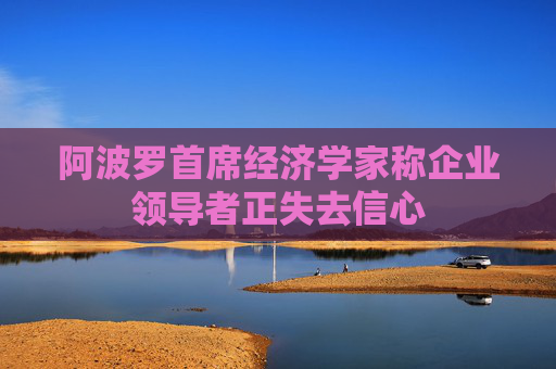 阿波罗首席经济学家称企业领导者正失去信心  第1张