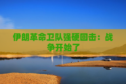 伊朗革命卫队强硬回击：战争开始了