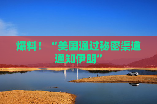 爆料！“美国通过秘密渠道通知伊朗”