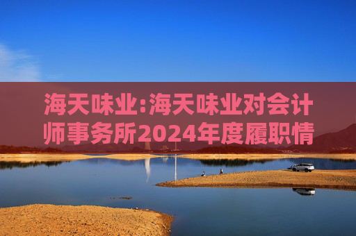 海天味业:海天味业对会计师事务所2024年度履职情况评估报告