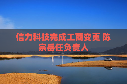 信力科技完成工商变更 陈宗岳任负责人