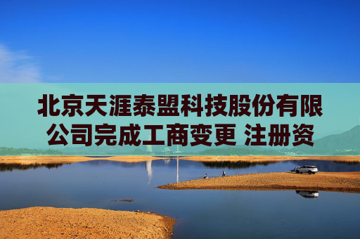 北京天涯泰盟科技股份有限公司完成工商变更 注册资本减至488万元