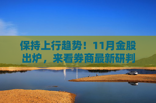 保持上行趋势!11月金股出炉,来看券商最新研判
