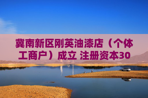 冀南新区刚英油漆店（个体工商户）成立 注册资本30万人民币