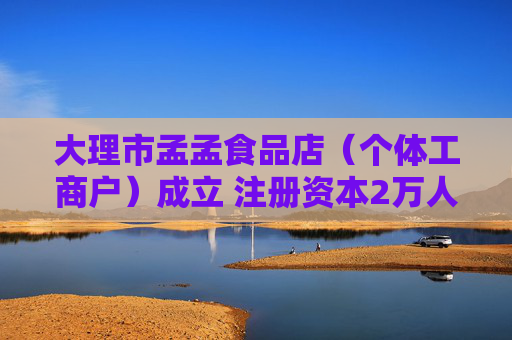 大理市孟孟食品店（个体工商户）成立 注册资本2万人民币