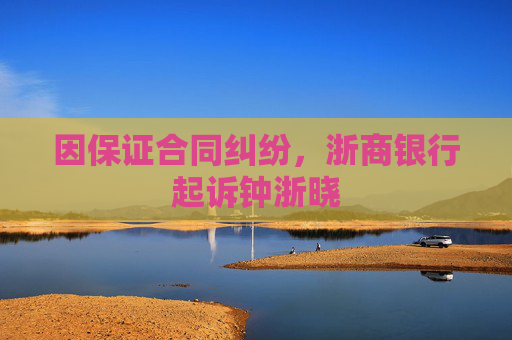 因保证合同纠纷，浙商银行起诉钟浙晓