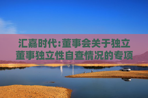 汇嘉时代:董事会关于独立董事独立性自查情况的专项意见  第1张