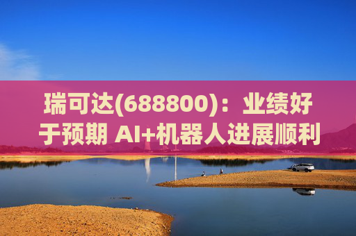 瑞可达(688800)：业绩好于预期 AI+机器人进展顺利