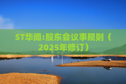 ST华闻:股东会议事规则（2025年修订）
