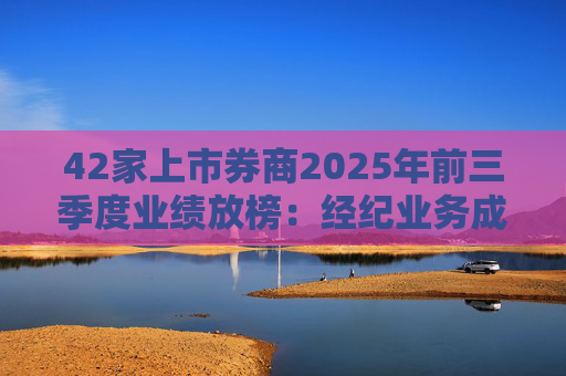 42家上市券商2025年前三季度业绩放榜:经纪业务成增长引擎 11家营收超百亿元