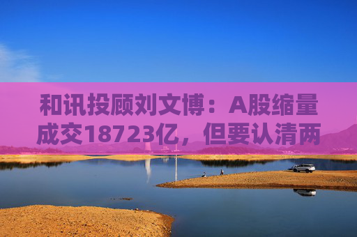 和讯投顾刘文博：A股缩量成交18723亿，但要认清两个现状