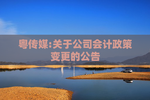 粤传媒:关于公司会计政策变更的公告  第1张