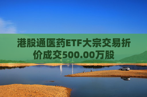 港股通医药ETF大宗交易折价成交500.00万股