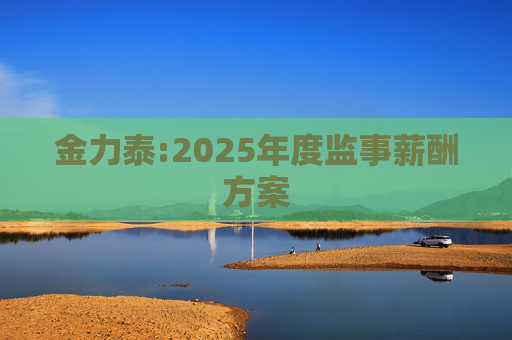 金力泰:2025年度监事薪酬方案