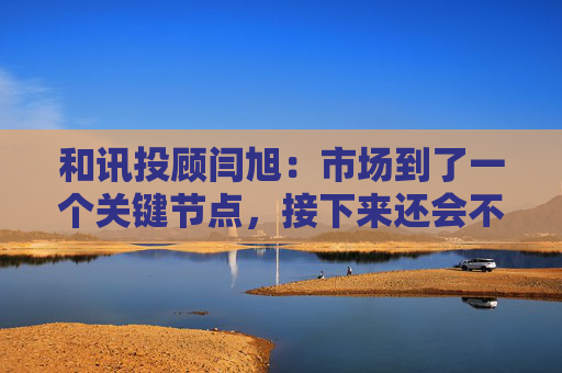 和讯投顾闫旭:市场到了一个关键节点,接下来还会不会加速上涨?